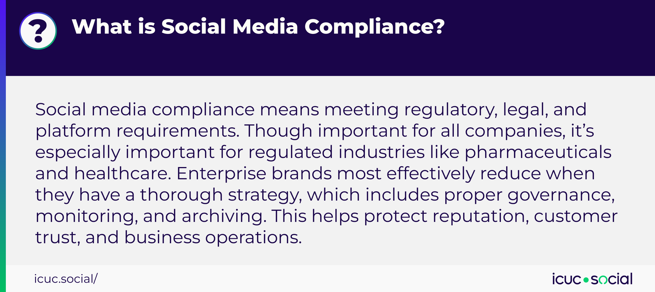 Social media compliance means meeting regulatory, legal, and platform requirements. Though important for all companies, it’s especially important for regulated industries like pharmaceuticals and healthcare. Enterprise brands most effectively reduce when they have a thorough strategy, which includes proper governance, monitoring, and archiving. This helps protect reputation, customer trust, and business operations. 